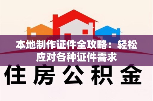 周宁本地制作证件全攻略:轻松应对各种证件需求 周宁本地制作证件全攻略:轻松应对各种证件需求