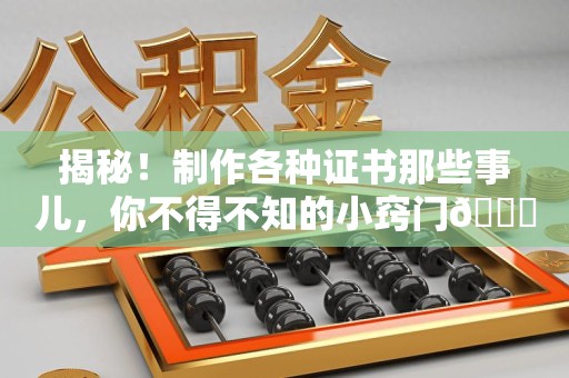 周宁揭秘！制作各种证书那些事儿，你不得不知的小窍门😎