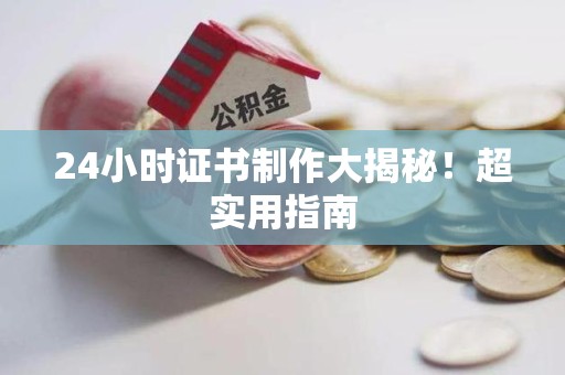 周宁24小时证书制作大揭秘！超实用指南